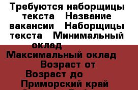 Требуются наборщицы текста › Название вакансии ­ Наборщицы текста › Минимальный оклад ­ 43 000 › Максимальный оклад ­ 54 000 › Возраст от ­ 18 › Возраст до ­ 65 - Приморский край, Артем г. Работа » Вакансии   